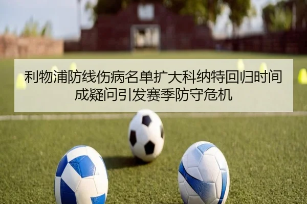 利物浦防线伤病名单扩大科纳特回归时间成疑问引发赛季防守危机