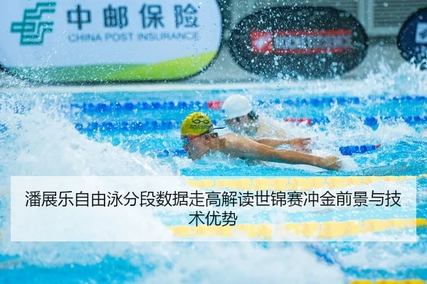 潘展乐自由泳分段数据走高解读世锦赛冲金前景与技术优势
